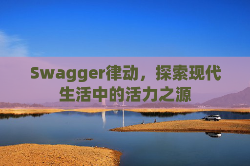 Swagger律动，探索现代生活中的活力之源