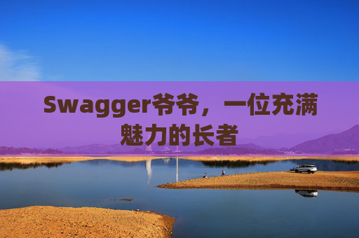 Swagger爷爷，一位充满魅力的长者